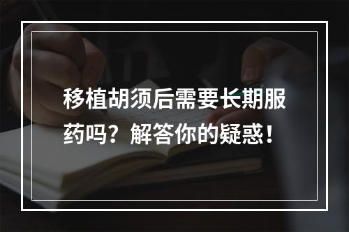 移植胡须后需要长期服药吗？解答你的疑惑！