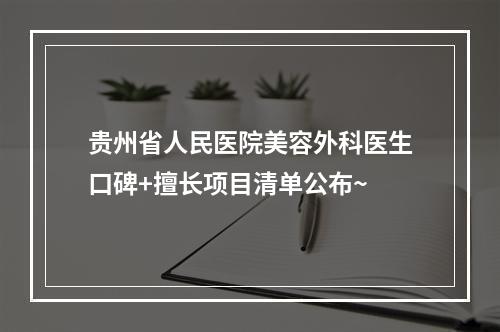 贵州省人民医院美容外科医生口碑+擅长项目清单公布~