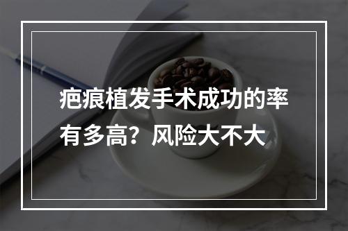 疤痕植发手术成功的率有多高？风险大不大