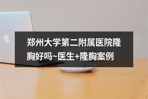 郑州大学第二附属医院隆胸好吗~医生+隆胸案例