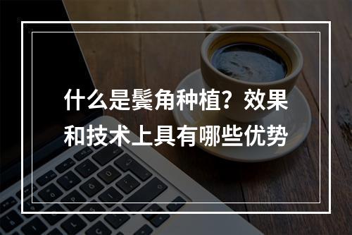 什么是鬓角种植？效果和技术上具有哪些优势