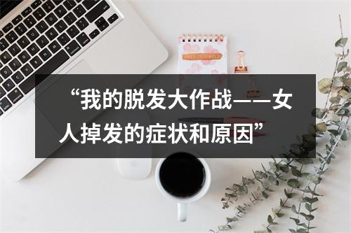 “我的脱发大作战——女人掉发的症状和原因”