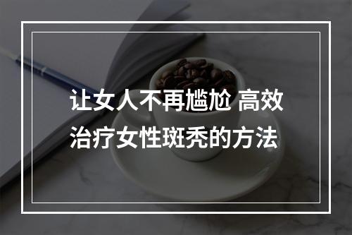 让女人不再尴尬 高效治疗女性斑秃的方法