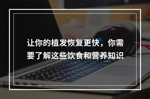 让你的植发恢复更快，你需要了解这些饮食和营养知识