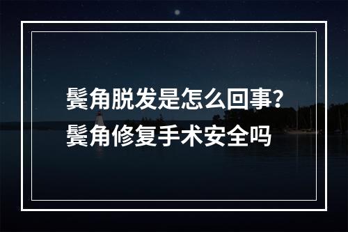 鬓角脱发是怎么回事？鬓角修复手术安全吗