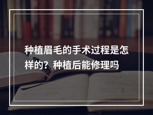 种植眉毛的手术过程是怎样的？种植后能修理吗