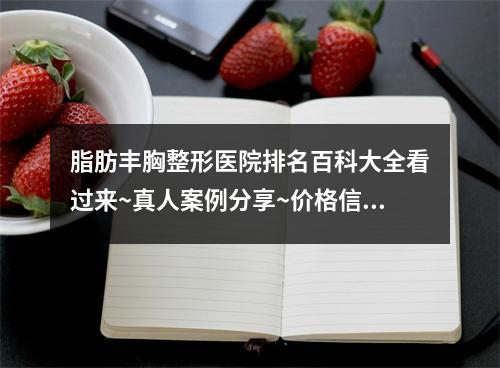 脂肪丰胸整形医院排名百科大全看过来~真人案例分享~价格信息一览