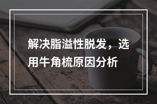 解决脂溢性脱发，选用牛角梳原因分析