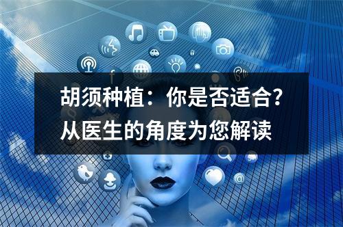 胡须种植：你是否适合？从医生的角度为您解读