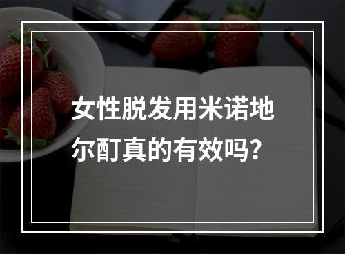 女性脱发用米诺地尔酊真的有效吗？