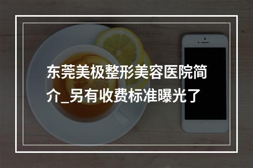 东莞美极整形美容医院简介_另有收费标准曝光了