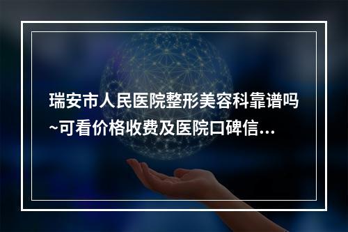 瑞安市人民医院整形美容科靠谱吗~可看价格收费及医院口碑信息