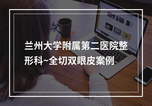 兰州大学附属第二医院整形科~全切双眼皮案例