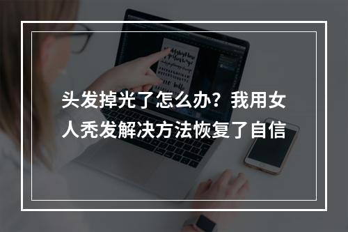 头发掉光了怎么办？我用女人秃发解决方法恢复了自信