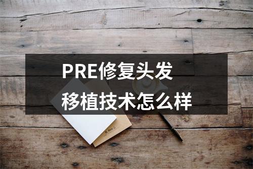 PRE修复头发移植技术怎么样