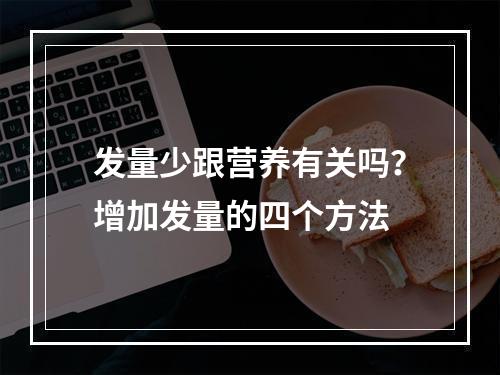 发量少跟营养有关吗？增加发量的四个方法