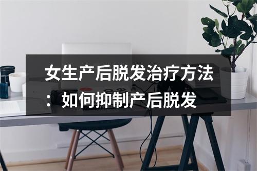 女生产后脱发治疗方法：如何抑制产后脱发