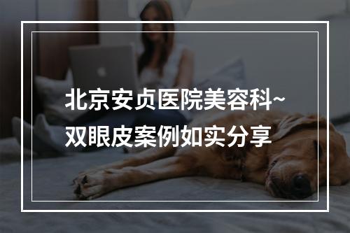 北京安贞医院美容科~双眼皮案例如实分享