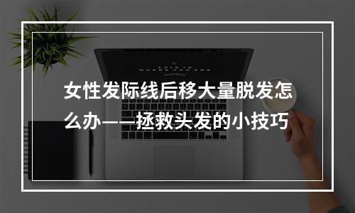 女性发际线后移大量脱发怎么办——拯救头发的小技巧