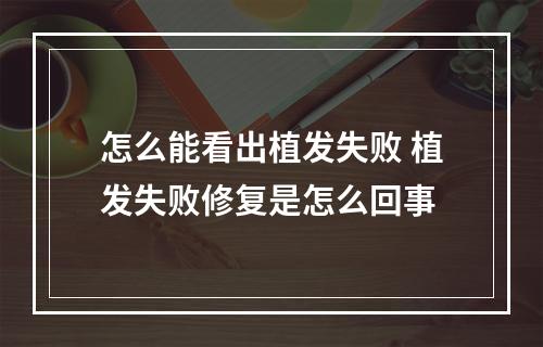 怎么能看出植发失败 植发失败修复是怎么回事