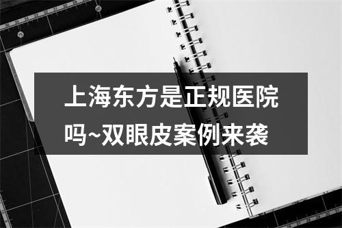 上海东方是正规医院吗~双眼皮案例来袭