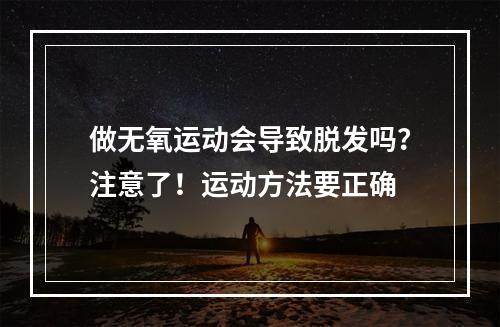 做无氧运动会导致脱发吗？注意了！运动方法要正确