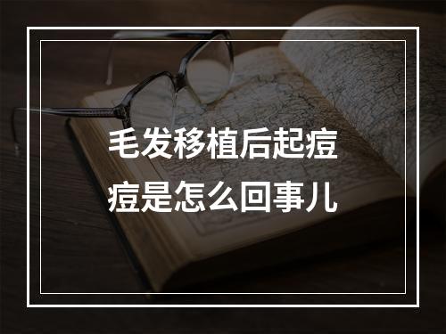 毛发移植后起痘痘是怎么回事儿