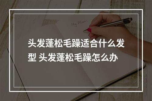 头发蓬松毛躁适合什么发型 头发蓬松毛躁怎么办