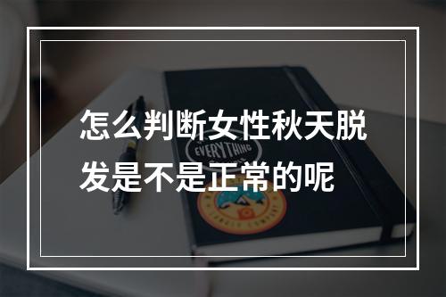 怎么判断女性秋天脱发是不是正常的呢