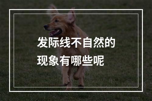 发际线不自然的现象有哪些呢