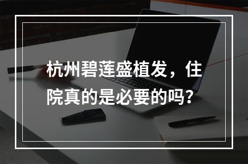 杭州碧莲盛植发，住院真的是必要的吗？