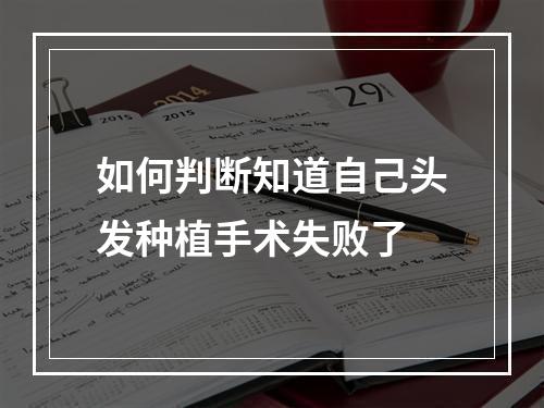 如何判断知道自己头发种植手术失败了