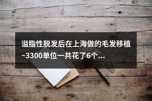 溢脂性脱发后在上海做的毛发移植~3300单位一共花了6个小时完成手术