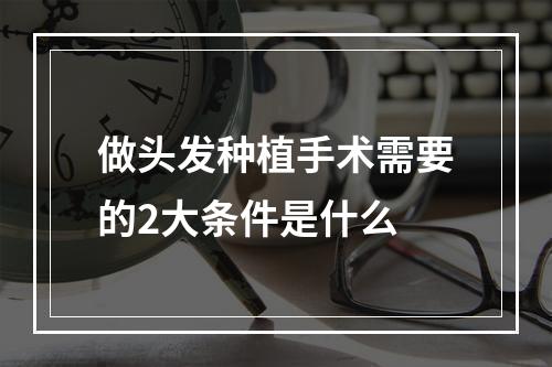 做头发种植手术需要的2大条件是什么