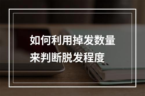 如何利用掉发数量来判断脱发程度