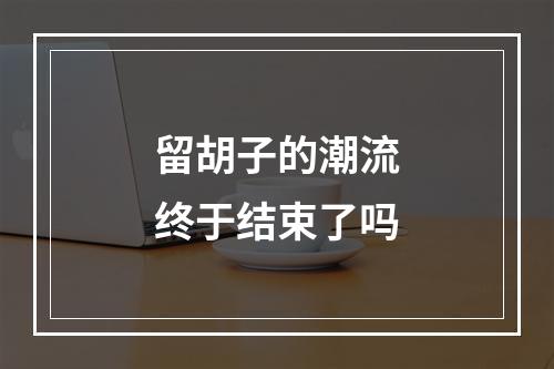 留胡子的潮流终于结束了吗