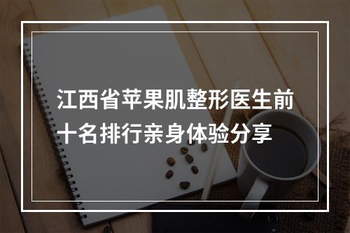 江西省苹果肌整形医生前十名排行亲身体验分享