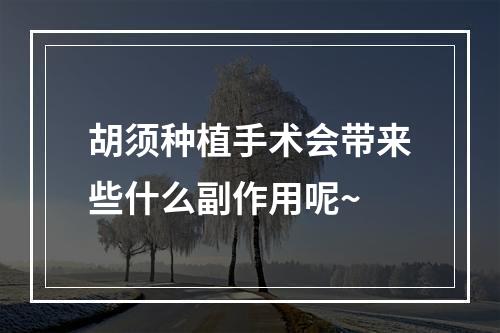 胡须种植手术会带来些什么副作用呢~