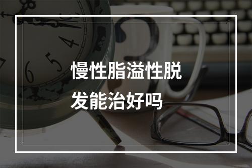 慢性脂溢性脱发能治好吗