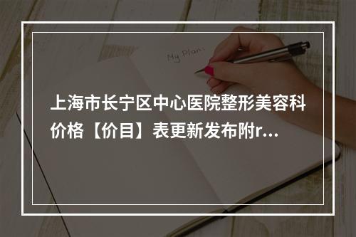 上海市长宁区中心医院整形美容科价格【价目】表更新发布附revive去黑眼圈案例