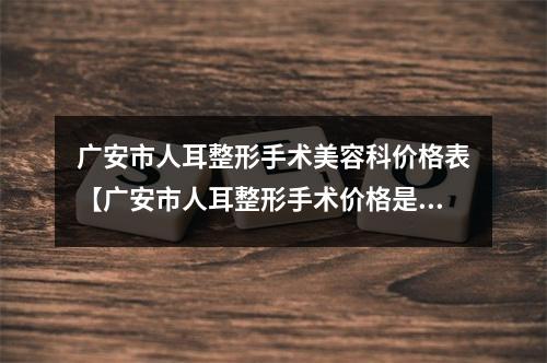 广安市人耳整形手术美容科价格表【广安市人耳整形手术价格是不是越贵越好】