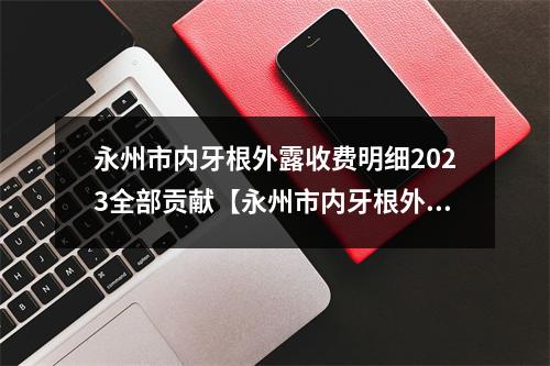 永州市内牙根外露收费明细2023全部贡献【永州市内牙根外露口腔价格大揭秘】