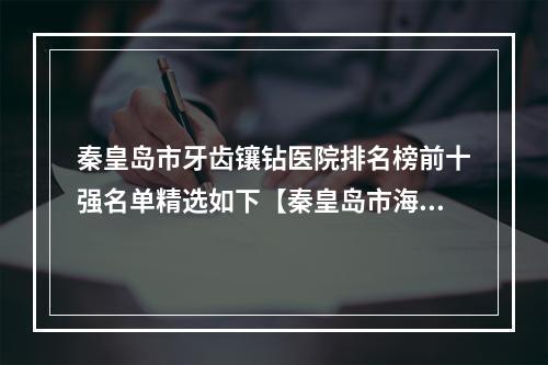 秦皇岛市牙齿镶钻医院排名榜前十强名单精选如下【秦皇岛市海港区麦格口腔收费合理不推销】