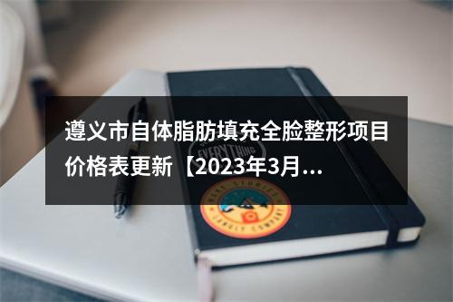 遵义市自体脂肪填充全脸整形项目价格表更新【2023年3月均价为~33162元】