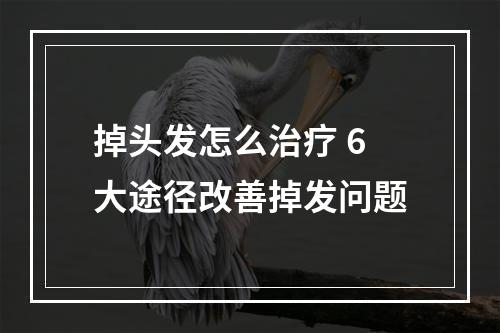 掉头发怎么治疗 6大途径改善掉发问题