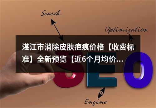 湛江市消除皮肤疤痕价格【收费标准】全新预览【近6个月均价为~4897元】