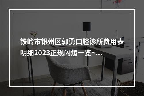 铁岭市银州区郭勇口腔诊所费用表明细2023正规闪爆一览~附微创即刻种植牙案例