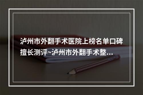 泸州市外翻手术医院上榜名单口碑擅长测评~泸州市外翻手术整形医院