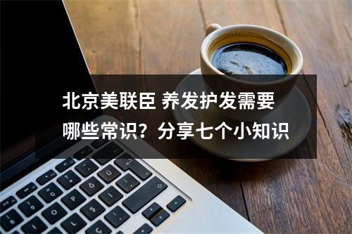 北京美联臣 养发护发需要哪些常识？分享七个小知识