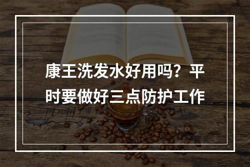 康王洗发水好用吗？平时要做好三点防护工作